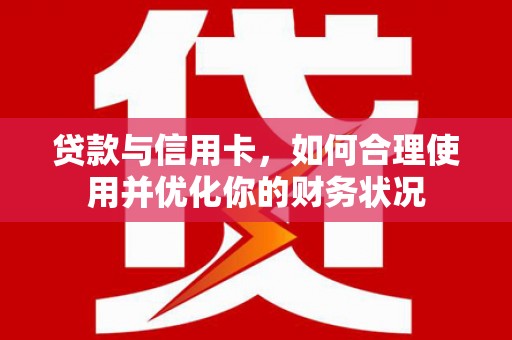 定远贷款与信用卡，如何合理使用并优化你的财务状况