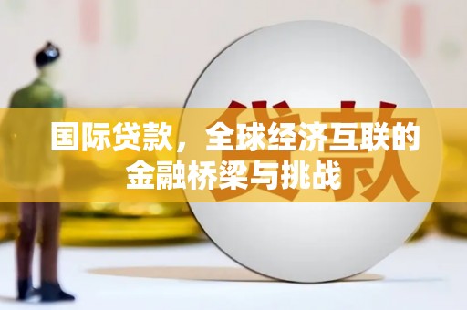 贾汪国际贷款，全球经济互联的金融桥梁与挑战