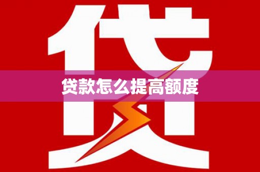 巴彦贷款怎么提高额度