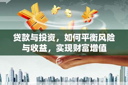 云霄贷款与投资，如何平衡风险与收益，实现财富增值