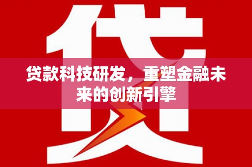 竹南贷款科技研发，重塑金融未来的创新引擎