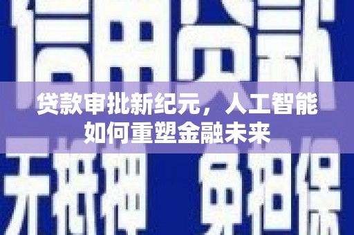 梧栖贷款审批新纪元，人工智能如何重塑金融未来