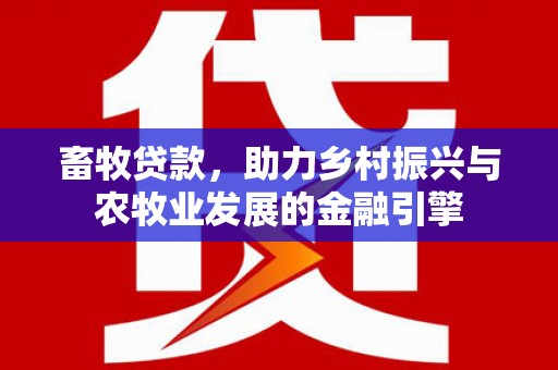 庄浪畜牧贷款，助力乡村振兴与农牧业发展的金融引擎