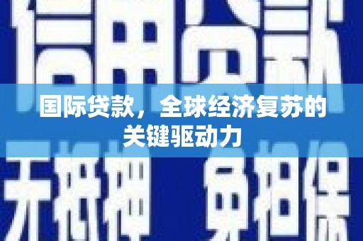 南化国际贷款，全球经济复苏的关键驱动力