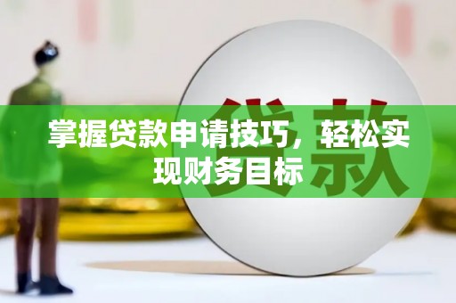 四川掌握贷款申请技巧，轻松实现财务目标