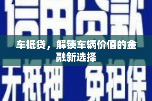 临沧车抵贷，解锁车辆价值的金融新选择