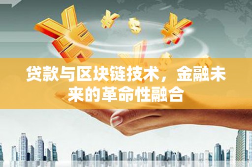 四子王旗贷款与区块链技术，金融未来的革命性融合