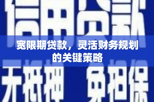黄骅宽限期贷款，灵活财务规划的关键策略