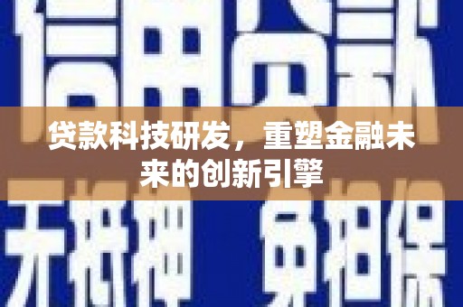 邛崃贷款科技研发，重塑金融未来的创新引擎