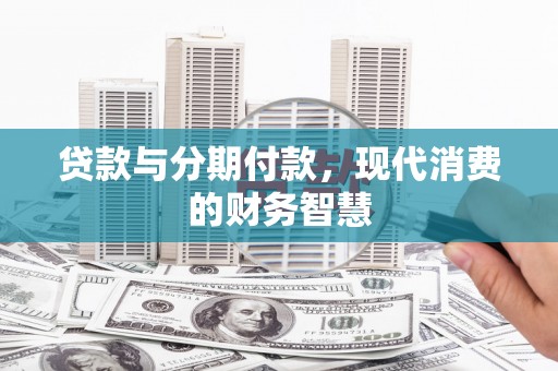 东宝贷款与分期付款，现代消费的财务智慧