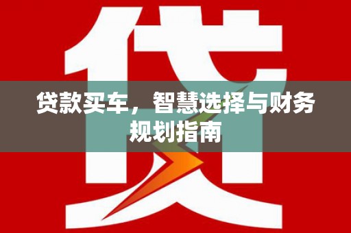 呼伦贝尔贷款买车，智慧选择与财务规划指南