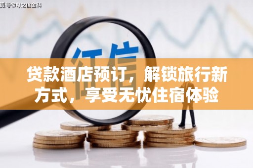 清流贷款酒店预订，解锁旅行新方式，享受无忧住宿体验