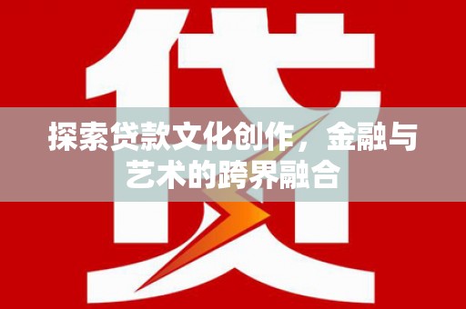 盐源探索贷款文化创作，金融与艺术的跨界融合