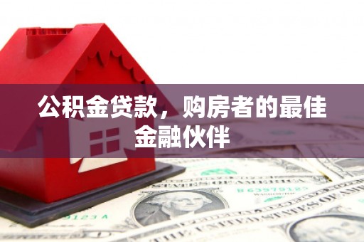 扎赉特旗公积金贷款，购房者的最佳金融伙伴