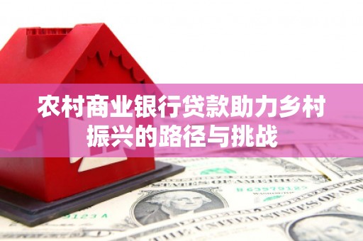 镇赉农村商业银行贷款助力乡村振兴的路径与挑战