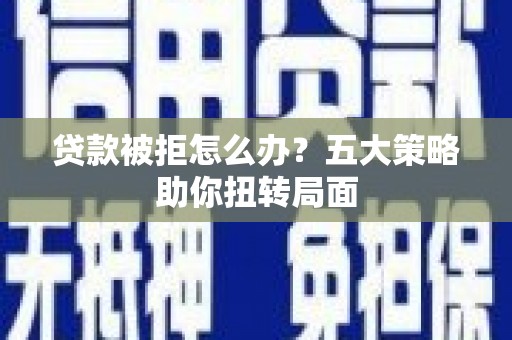 杏花岭贷款被拒怎么办？五大策略助你扭转局面