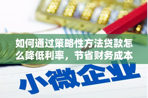 阳东如何通过策略性方法贷款怎么降低利率，节省财务成本