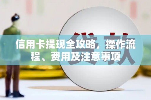 杜集信用卡提现全攻略，操作流程、费用及注意事项