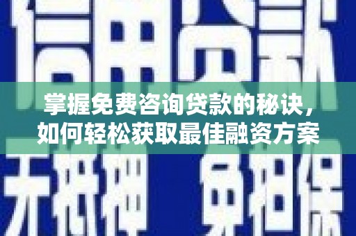 汝南掌握免费咨询贷款的秘诀，如何轻松获取最佳融资方案