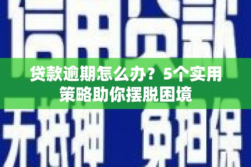 温宿贷款逾期怎么办？5个实用策略助你摆脱困境