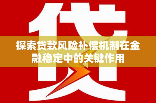 铜仁探索贷款风险补偿机制在金融稳定中的关键作用