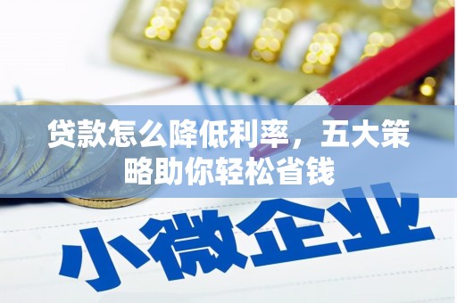 江西贷款怎么降低利率，五大策略助你轻松省钱