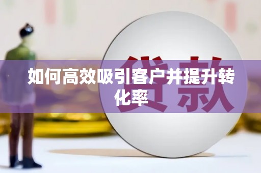 婺城如何高效吸引客户并提升转化率