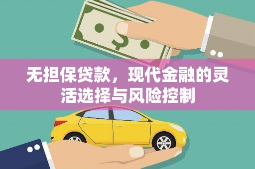 泾川无担保贷款，现代金融的灵活选择与风险控制