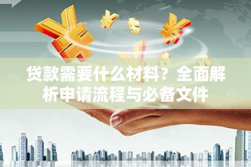 滦平贷款需要什么材料？全面解析申请流程与必备文件