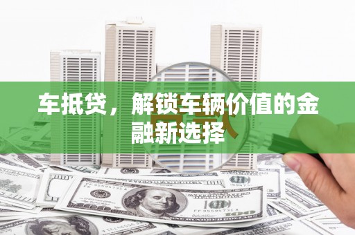 鹤庆车抵贷，解锁车辆价值的金融新选择