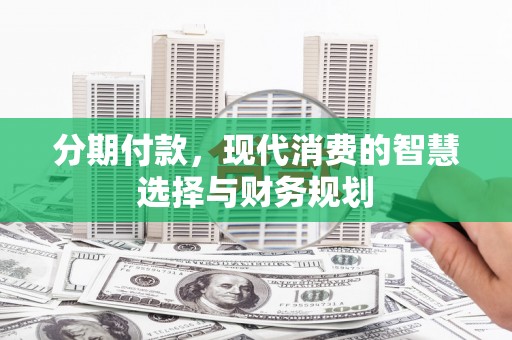 竹东分期付款，现代消费的智慧选择与财务规划