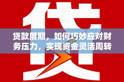 保德贷款展期，如何巧妙应对财务压力，实现资金灵活周转