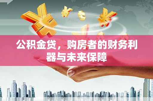 阿勒泰公积金贷，购房者的财务利器与未来保障