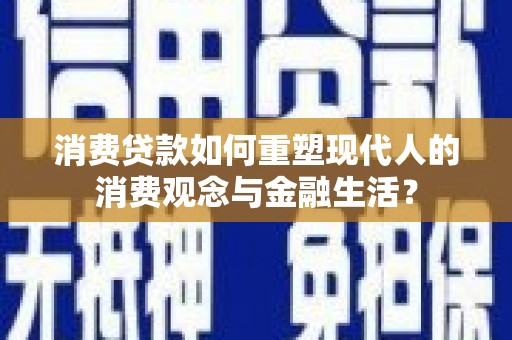 永川消费贷款如何重塑现代人的消费观念与金融生活？