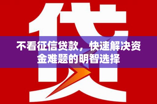 中堂不看征信贷款，快速解决资金难题的明智选择