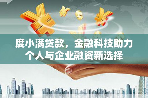 离石度小满贷款，金融科技助力个人与企业融资新选择