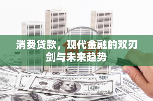 界首消费贷款，现代金融的双刃剑与未来趋势