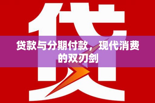 洮北贷款与分期付款，现代消费的双刃剑