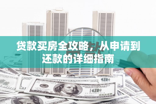 云和贷款买房全攻略，从申请到还款的详细指南