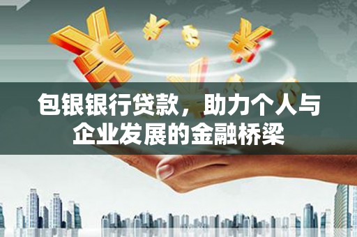 鹤庆包银银行贷款，助力个人与企业发展的金融桥梁