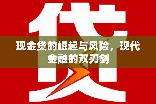 福兴现金贷的崛起与风险，现代金融的双刃剑