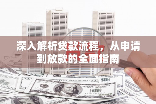 富县深入解析贷款流程，从申请到放款的全面指南
