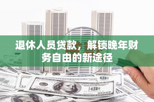 普陀退休人员贷款，解锁晚年财务自由的新途径