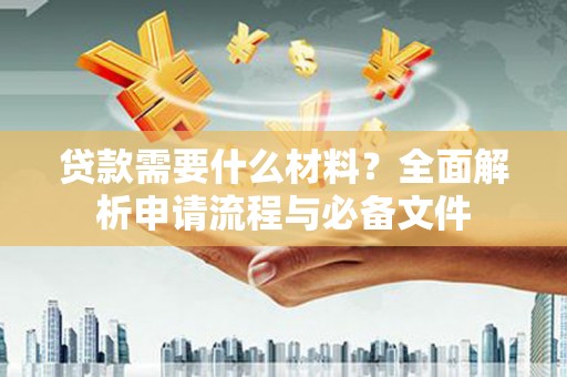 鱼峰贷款需要什么材料？全面解析申请流程与必备文件
