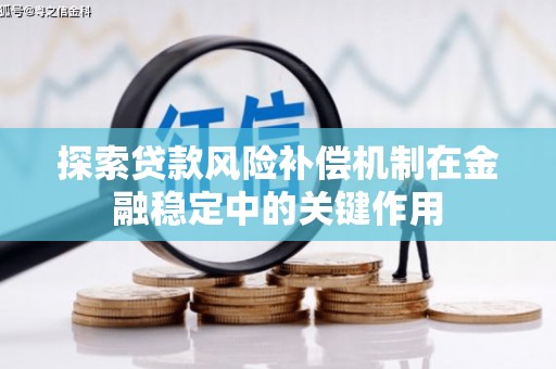 莱城探索贷款风险补偿机制在金融稳定中的关键作用