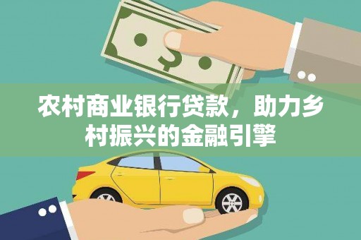 公安农村商业银行贷款，助力乡村振兴的金融引擎