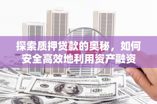 龙江探索质押贷款的奥秘，如何安全高效地利用资产融资