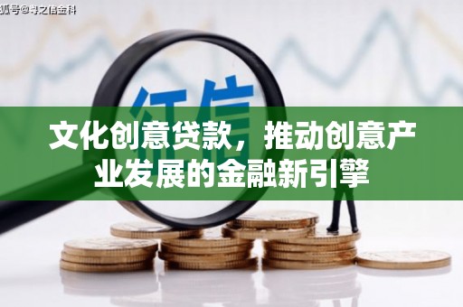 松原文化创意贷款，推动创意产业发展的金融新引擎