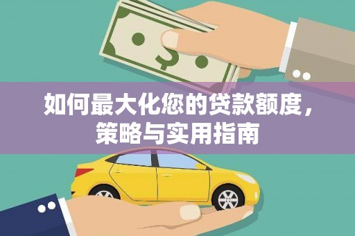 汉台如何最大化您的贷款额度，策略与实用指南