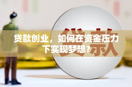 平鲁贷款创业，如何在资金压力下实现梦想？
